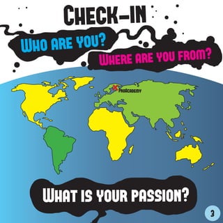Check-in
W ho are you?
           Whe re are you from?
                ProAcademy




   What is your passion?
                              3
 