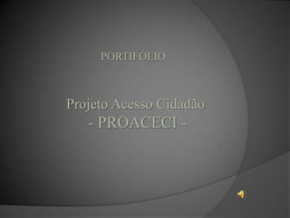 PORTIFÓLIO



Projeto Acesso Cidadão
   - PROACECI -
 