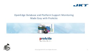 OpenEdge Database and Platform Support Monitoring
Made Easy with ProActio
© Copyright 2015 JKT Ltd. All Rights Reserved. 1
 