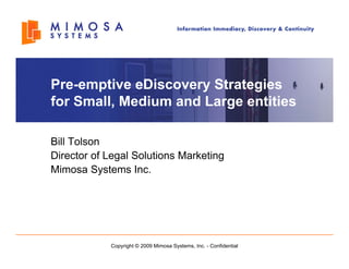 Pre-emptive
Pre emptive eDiscovery Strategies
for Small, Medium and Large entities

Bill Tolson
Director of Legal Solutions Marketing
           f      S
Mimosa Systems Inc.




            Copyright © 2009 Mimosa Systems, Inc. - Confidential
 