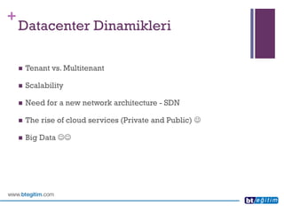 + 
Datacenter Dinamikleri 
Tenant vs. Multitenant 
Scalability 
Need for a new network architecture -SDN 
The rise of cloud services (Private and Public)  
Big Data   