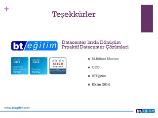 + 
Teşekkürler 
Datacenter larda DönüşümProaktif Datacenter Çözümleri 
M.BülentMorten 
CEO 
BTEğitim 
Ekim2014 