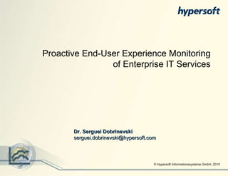 © Hypersoft Informationssysteme GmbH, 2010 Proactive End-User Experience Monitoring of Enterprise IT Services Dr. Serguei Dobrinevski [email_address] 