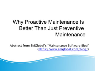 Why Proactive Maintenance Is
Better Than Just Preventive
Maintenance
Abstract from SMGlobal’s “Maintenance Software Blog”
(https://www.smglobal.com/blog/)
 
