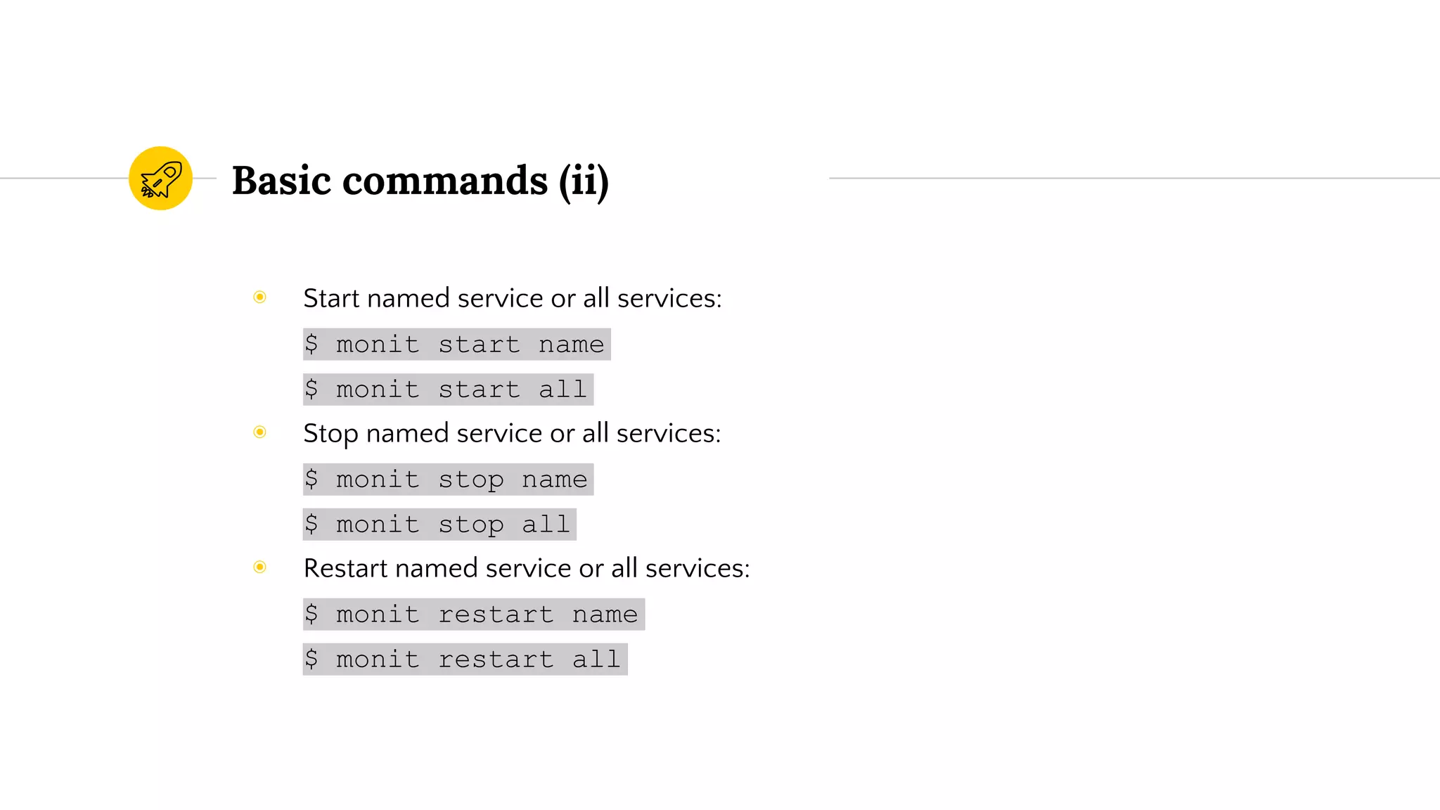Basic commands (ii)
◉ Start named service or all services:
$ monit start name
$ monit start all
◉ Stop named service or all services:
$ monit stop name
$ monit stop all
◉ Restart named service or all services:
$ monit restart name
$ monit restart all
 