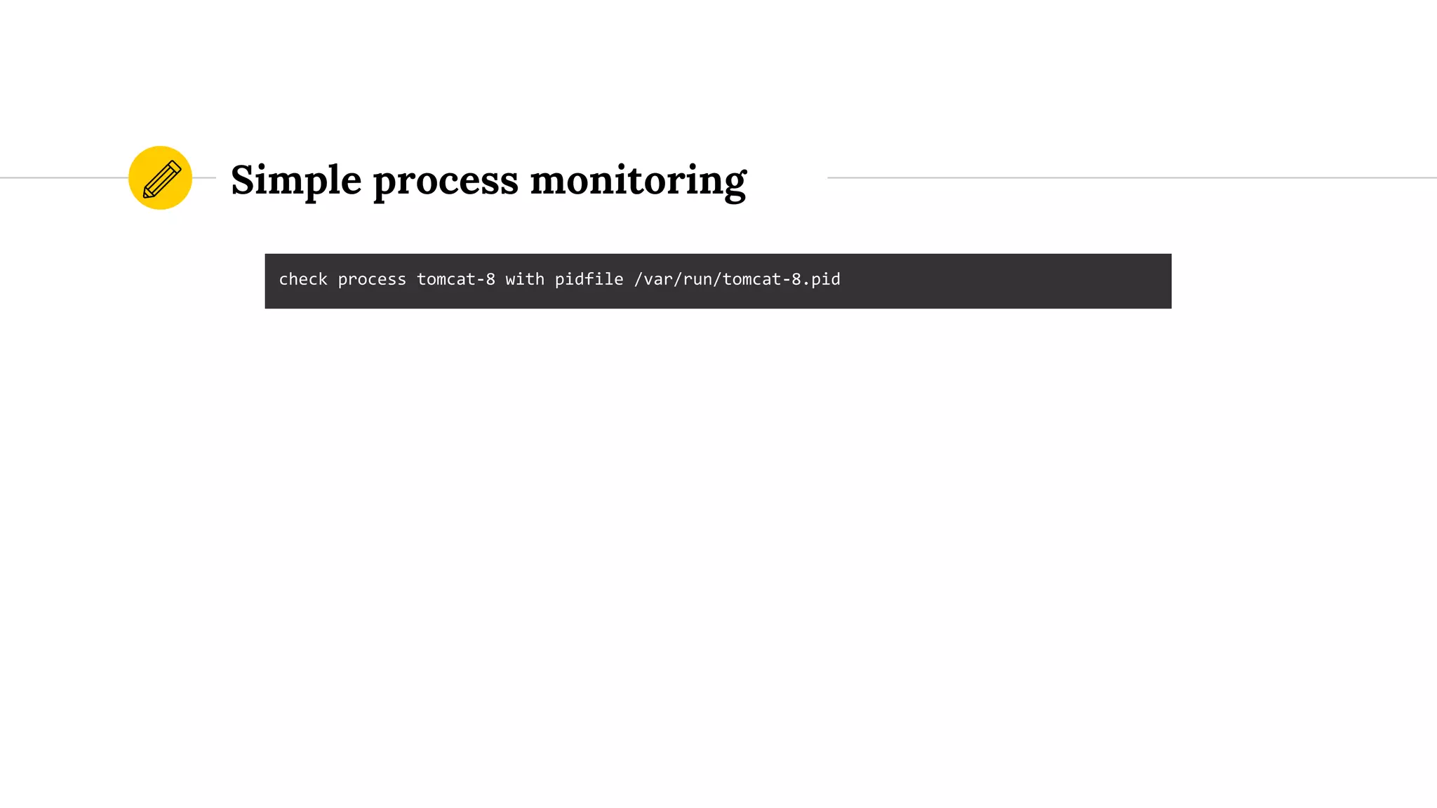 Simple process monitoring
check process tomcat-8 with pidfile /var/run/tomcat-8.pid
 