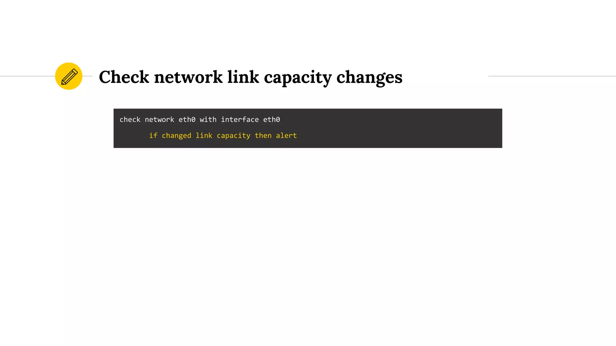 Check network link capacity changes
check network eth0 with interface eth0
if changed link capacity then alert
 