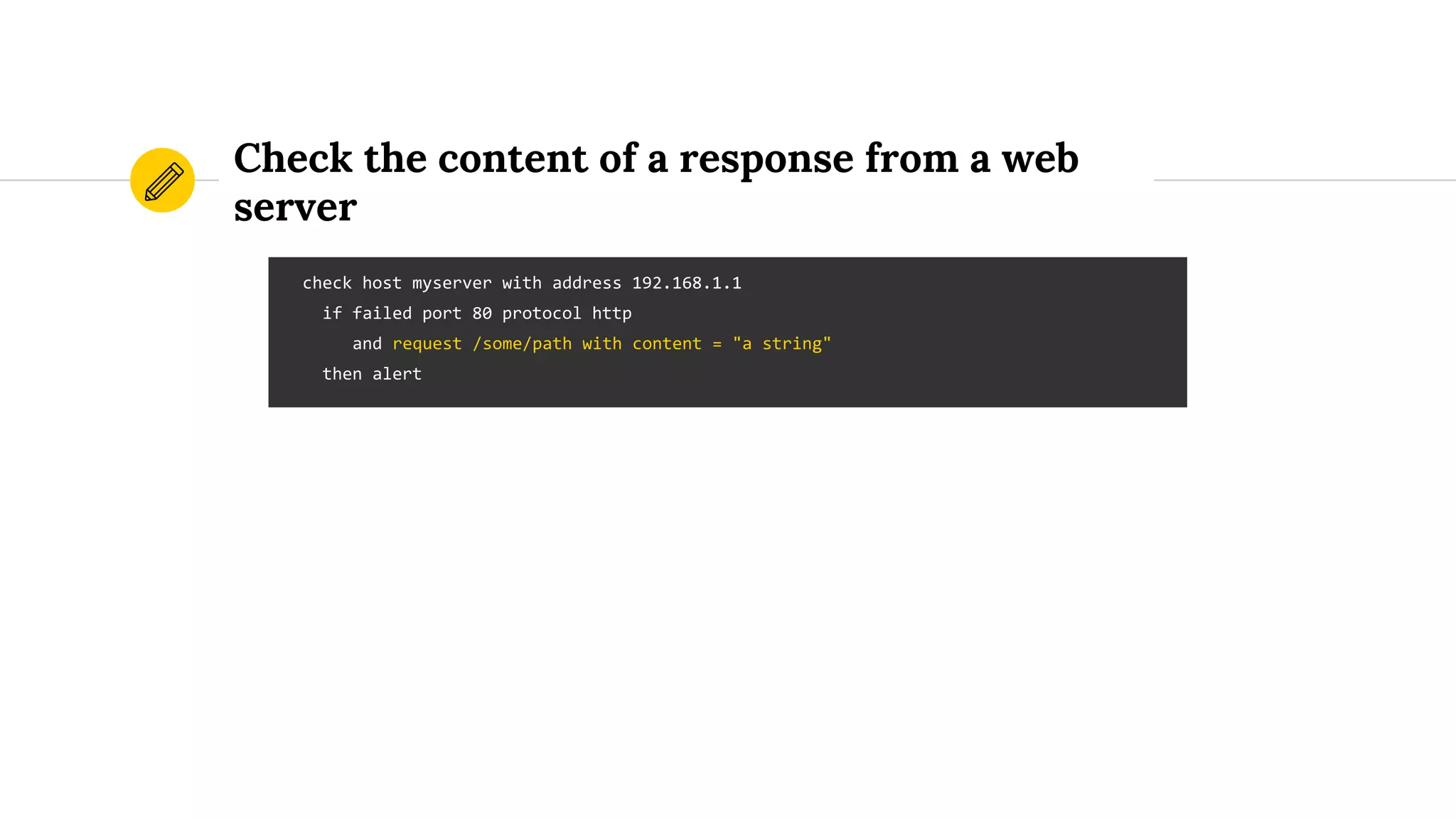 Check the content of a response from a web
server
check host myserver with address 192.168.1.1
if failed port 80 protocol http
and request /some/path with content = "a string"
then alert
 