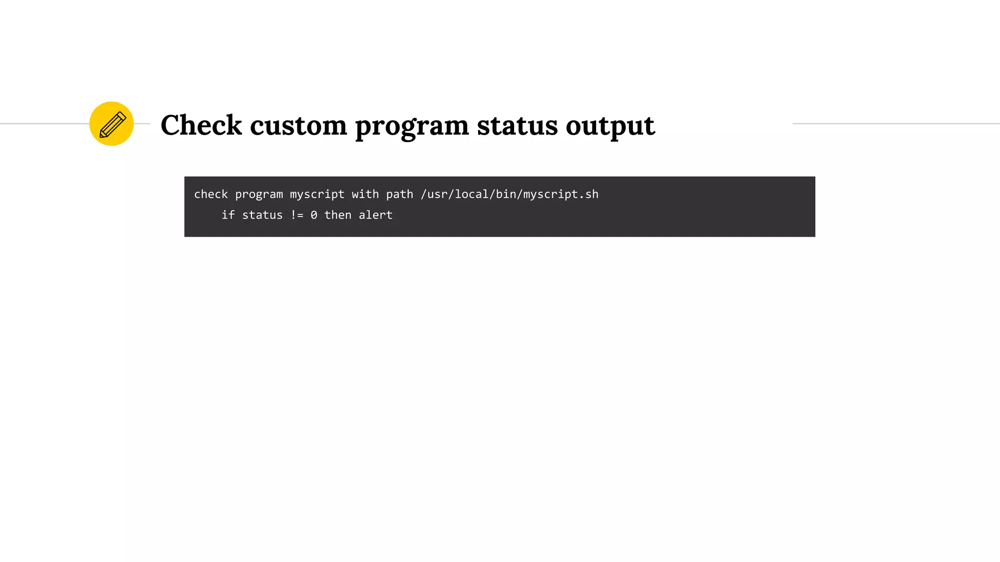 Check custom program status output
check program myscript with path /usr/local/bin/myscript.sh
if status != 0 then alert
 