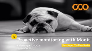 Proactive monitoring with Monit
Developer Toolbox SeriesRafael Luque (OSOCO)
September 2015
 