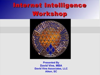 Internet Intelligence
     Workshop




            Presented By
          David Vine, MBA
      David Vine Associates, LLC
               Aiken, SC
 
