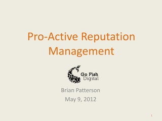 Pro-Active Reputation
    Management


      Brian Patterson
       May 9, 2012

                        1
 