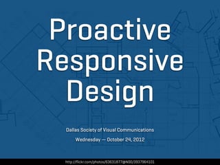 Proactive
Responsive
  Design
  Dallas Society of Visual Communications
       Wednesday — October 24, 2012



  http://ﬂickr.com/photos/63631877@N00/3937964101
 