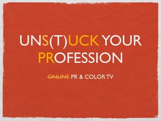 UNS(T)UCK YOUR
  PROFESSION
   ONLINE PR & COLOR TV
 