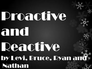Proactive
and
Reactive
by Levi, Bruce, Ryan and
Nathan
 