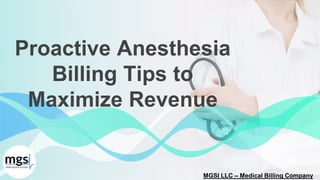 Proactive Anesthesia
Billing Tips to
Maximize Revenue
MGSI LLC – Medical Billing Company
 