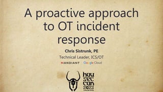 A proactive approach
to OT incident
response
Chris Sistrunk, PE
Technical Leader, ICS/OT
 