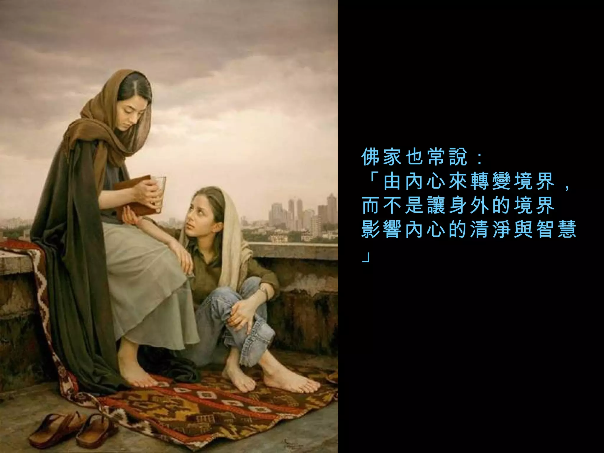 佛家也常說： 「由內心來轉變境界， 而不是讓身外的境界 影響內心的清淨與智慧」 