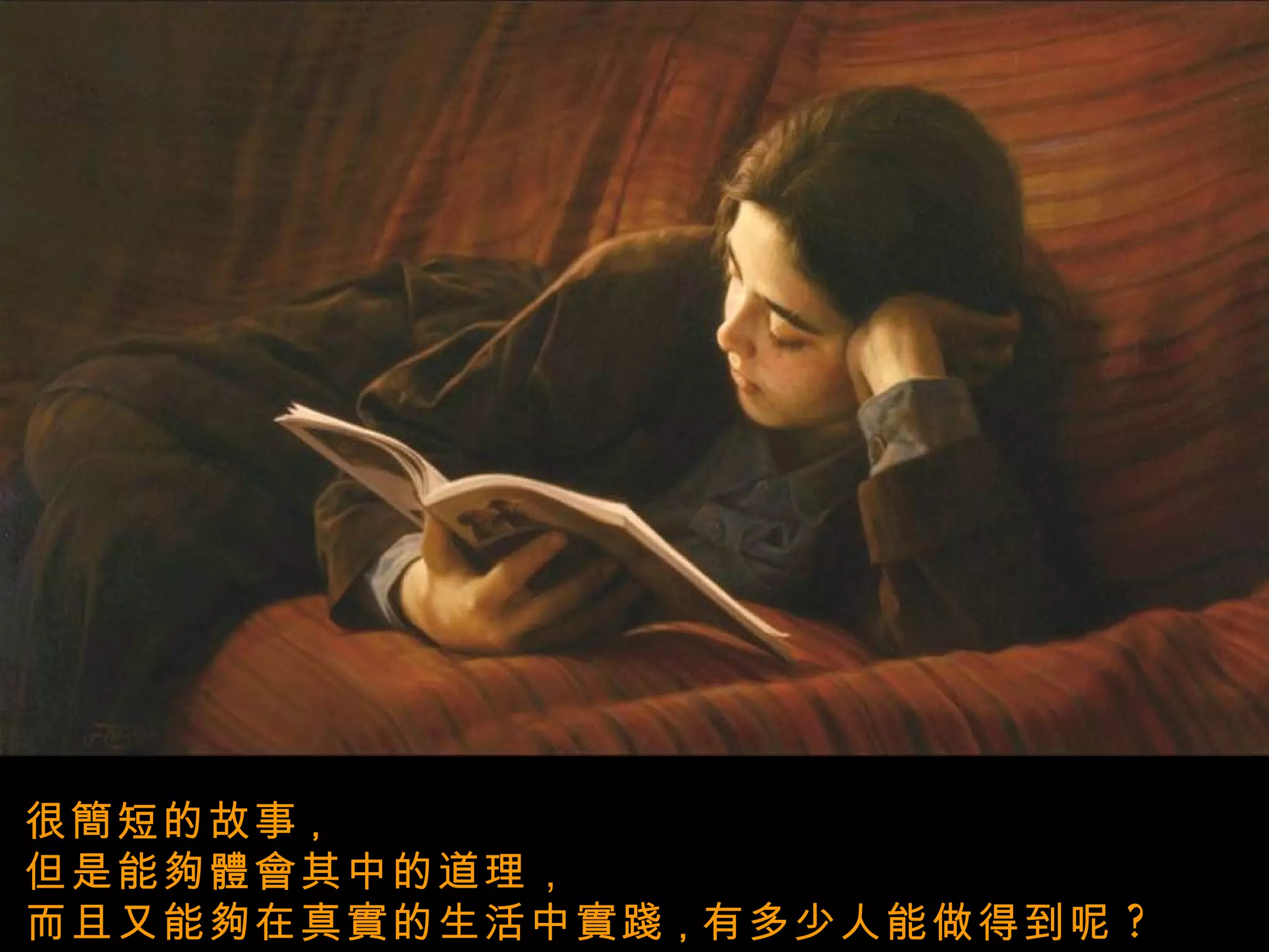 很簡短的故事 ， 但是能夠體會其中的道理 ， 而且又能夠在真實的生活中實踐 ， 有多少人能做得到呢 ?  