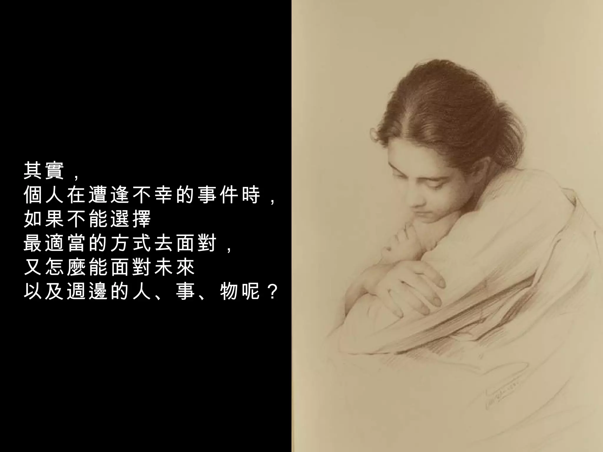 其實， 個人在遭逢不幸的事件時， 如果不能選擇 最適當的方式去面對， 又怎麼能面對未來 以及週邊的人、事、物呢？ 