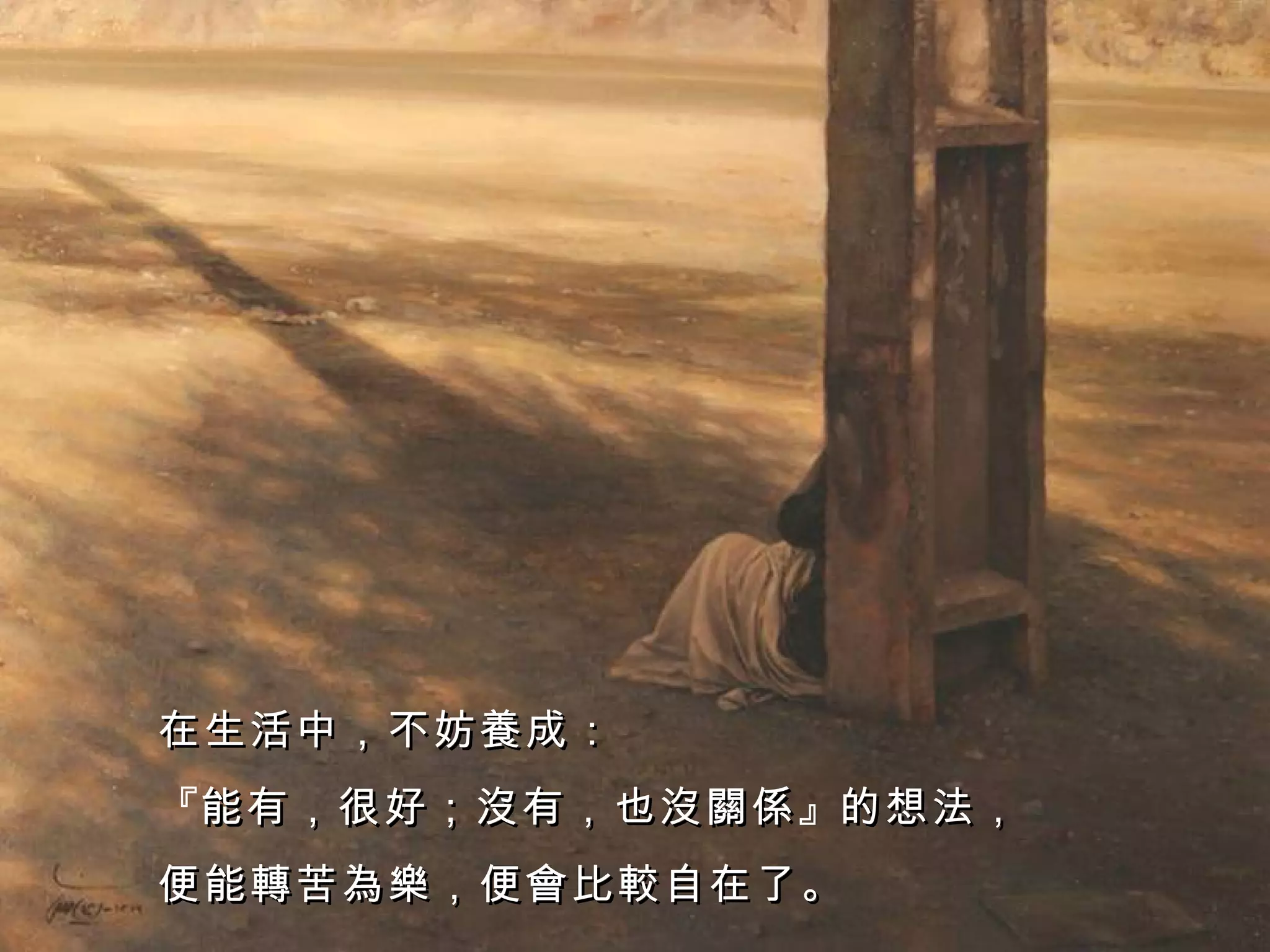 在生活中，不妨養成： 『 能有，很好；沒有，也沒關係 』 的想法， 便能轉苦為樂，便會比較自在了。 