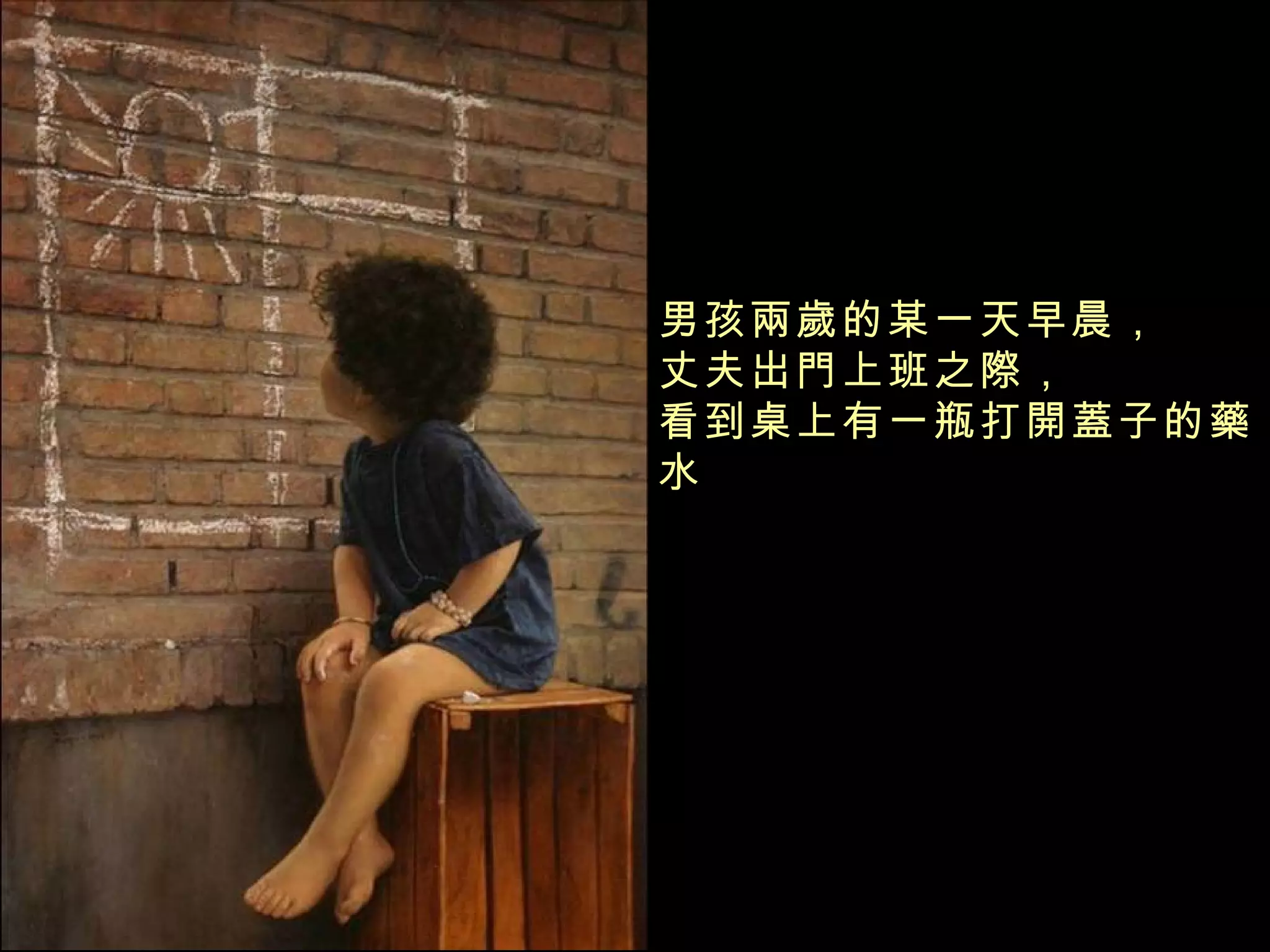 男孩兩歲的某一天早晨， 丈夫出門上班之際， 看到桌上有一瓶打開蓋子的藥水 