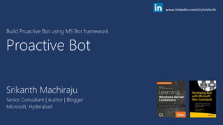 Srikanth Machiraju
Senior Consultant | Author | Blogger
Microsoft, Hyderabad
Proactive Bot
Build Proactive Bot using MS Bot framework
www.linkedin.com/in/vishsrik
 