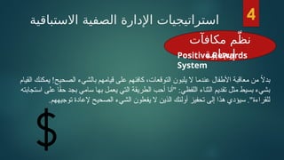 ‫االستباقية‬ ‫الصفية‬ ‫اإلدارة‬ ‫استراتيجيات‬
‫مكافآت‬ ‫م‬ّ‫نظ‬
‫إيجابية‬
‫القيام‬ ‫يمكنك‬ !‫الصحيح‬ ‫بالشيء‬ ‫قيامهم‬ ‫على‬ ‫كافئهم‬ ،‫التوقعات‬ ‫يلبون‬ ‫ال‬ ‫عندما‬ ‫األطفال‬ ‫معاقبة‬ ‫من‬ ً
‫ال‬‫بد‬
‫استجابته‬ ‫على‬ ‫ا‬ً
‫ق‬‫ح‬ ‫بجد‬ ‫سامي‬ ‫بها‬ ‫يعمل‬ ‫التي‬ ‫الطريقة‬ ‫أحب‬ ‫"أنا‬ :‫اللفظي‬ ‫الثناء‬ ‫تقديم‬ ‫مثل‬ ‫بسيط‬ ‫بشيء‬
.‫توجيههم‬ ‫إلعادة‬ ‫الصحيح‬ ‫الشيء‬ ‫يفعلون‬ ‫ال‬ ‫الذين‬ ‫أولئك‬ ‫تحفيز‬ ‫إلى‬ ‫هذا‬ ‫سيؤدي‬ ."‫للقراءة‬
4
Positive Rewards
System
 