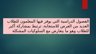 ‫للطالب‬ ‫المعلمون‬ ‫فيها‬ ‫يوفر‬ ‫التي‬ ‫الدراسية‬ ‫الفصول‬
‫أكبر‬ ‫بمشاركة‬ ‫ترتبط‬ ،‫لالستجابة‬ ‫الفرص‬ ‫من‬ ‫العديد‬
‫المشكلة‬ ‫السلوكيات‬ ‫مع‬ ‫يتعارض‬ ‫ما‬ ‫وهو‬ ‫للطالب‬
 