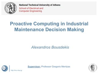 http://imu.ntua.gr
Proactive Computing in Industrial
Maintenance Decision Making
Alexandros Bousdekis
Supervisor: Professor Gregoris Mentzas
 