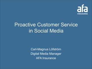 Proactive Customer Service
      in Social Media


      Carl-Magnus Löfström
      Digital Media Manager
          AFA Insurance
 
