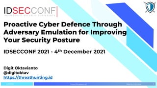 Jakarta, Indonesia
Proactive Cyber Defence Through
Adversary Emulation for Improving
Your Security Posture
IDSECCONF 2021 - 4th December 2021
Digit Oktavianto
@digitoktav
https://threathunting.id
https://blueteam.id/ 1
4/12/2021
 
