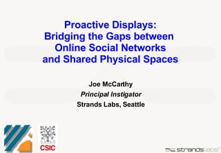 Proactive Displays: Bridging the Gaps between  Online Social Networks and Shared Physical Spaces Joe McCarthy Principal Instigator Strands Labs, Seattle 