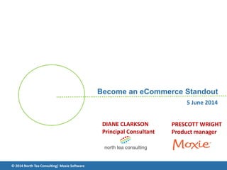 Become an eCommerce Standout
PRESCOTT WRIGHT
Product manager
© 2014 North Tea Consulting| Moxie Software
5 June 2014
DIANE CLARKSON
Principal Consultant
 