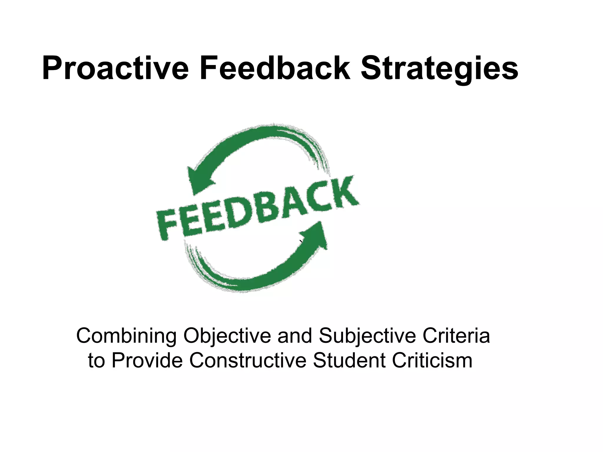 Proactive Feedback Strategies
!
`
Combining Objective and Subjective Criteria
to Provide Constructive Student Criticism
!
 