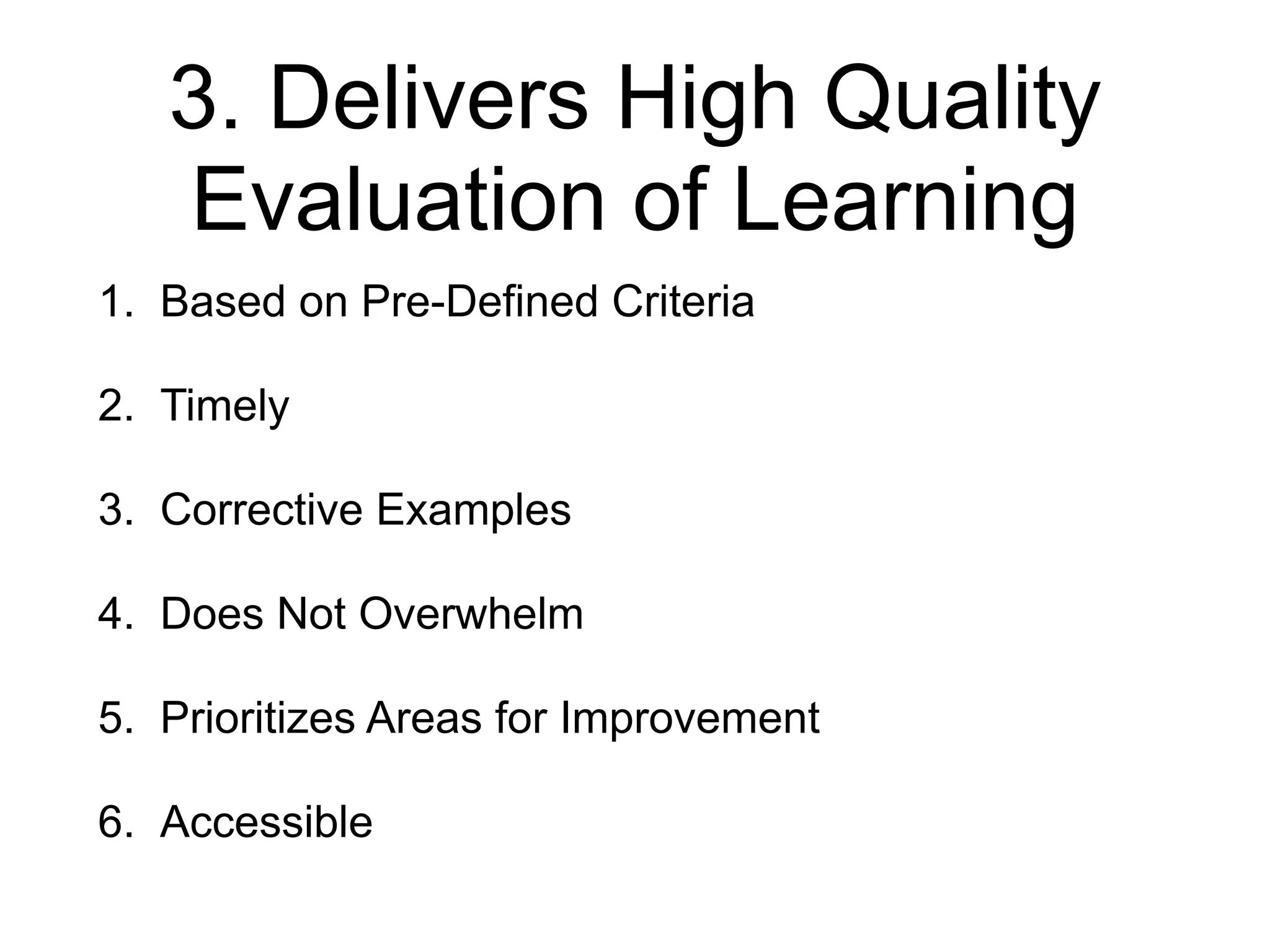 3. Delivers High Quality
Evaluation of Learning
1. Based on Pre-Defined Criteria
2. Timely
3. Corrective Examples
4. Does Not Overwhelm
5. Prioritizes Areas for Improvement
6. Accessible
 