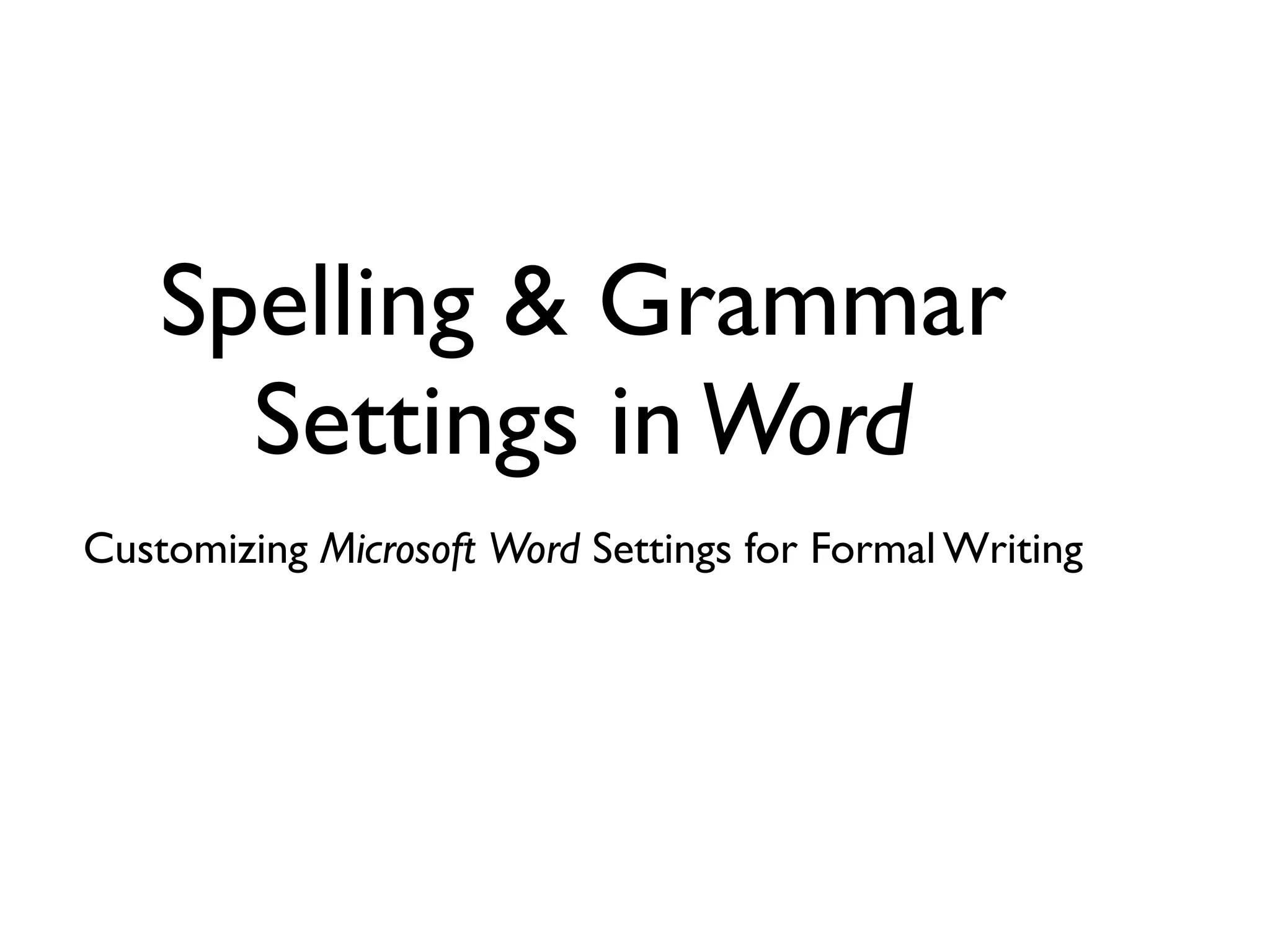 Spelling & Grammar
Settings inWord
Customizing Microsoft Word Settings for Formal Writing
 