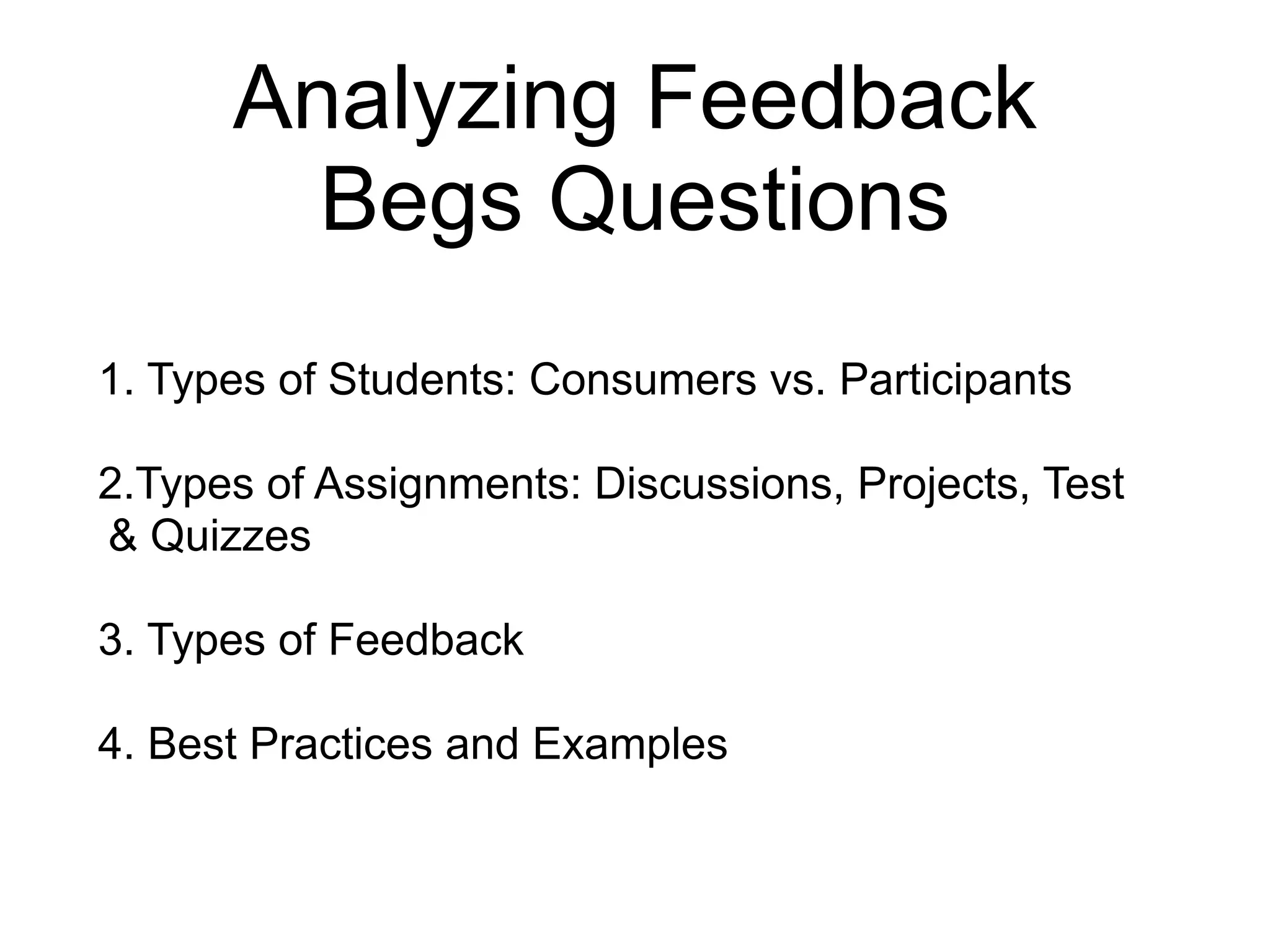 Analyzing Feedback
Begs Questions
1. Types of Students: Consumers vs. Participants
2.Types of Assignments: Discussions, Projects, Test
& Quizzes
3. Types of Feedback
4. Best Practices and Examples
 