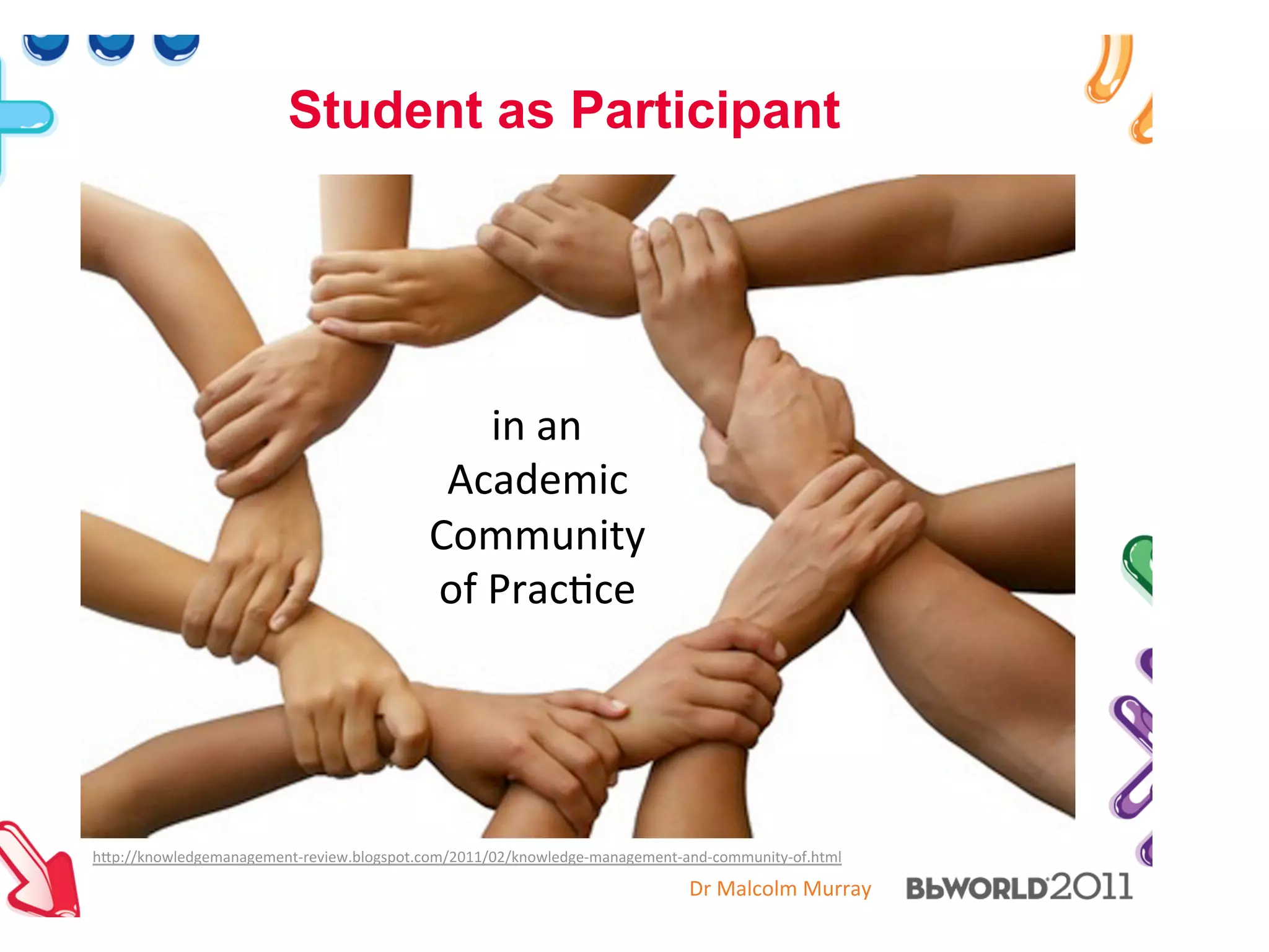 Dr#Malcolm#Murray#
Student as Participant
in#an#
Academic#
Community#
of#Prac5ce#
h7p://knowledgemanagement>review.blogspot.com/2011/02/knowledge>management>and>community>of.html##
 