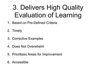 3. Delivers High Quality
Evaluation of Learning
1. Based on Pre-Defined Criteria
2. Timely
3. Corrective Examples
4. Does Not Overwhelm
5. Prioritizes Areas for Improvement
6. Accessible
 