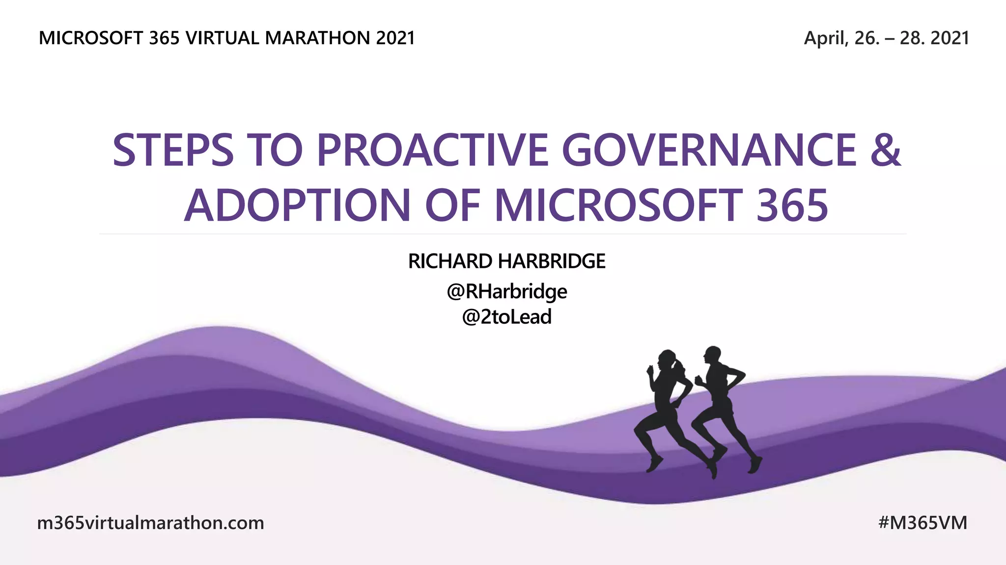 April, 26. – 28. 2021
MICROSOFT 365 VIRTUAL MARATHON 2021
m365virtualmarathon.com #M365VM
STEPS TO PROACTIVE GOVERNANCE &
ADOPTION OF MICROSOFT 365
RICHARD HARBRIDGE
@RHarbridge
@2toLead
 