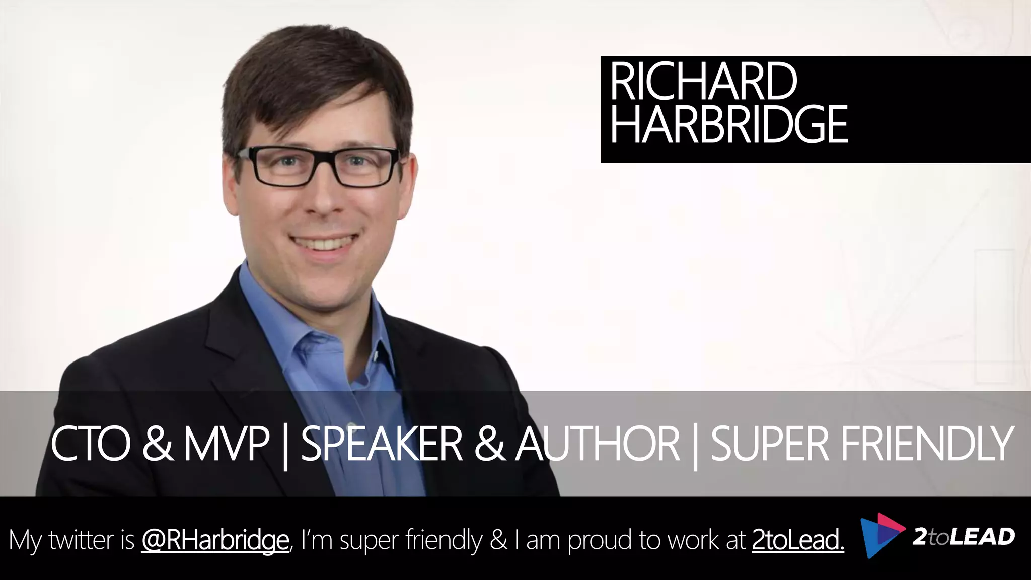 @RHarbridge #SPSNH
RICHARD
HARBRIDGE
My twitter is @RHarbridge, I’m super friendly & I am proud to work at 2toLead.
CTO & MVP | SPEAKER & AUTHOR | SUPER FRIENDLY
 
