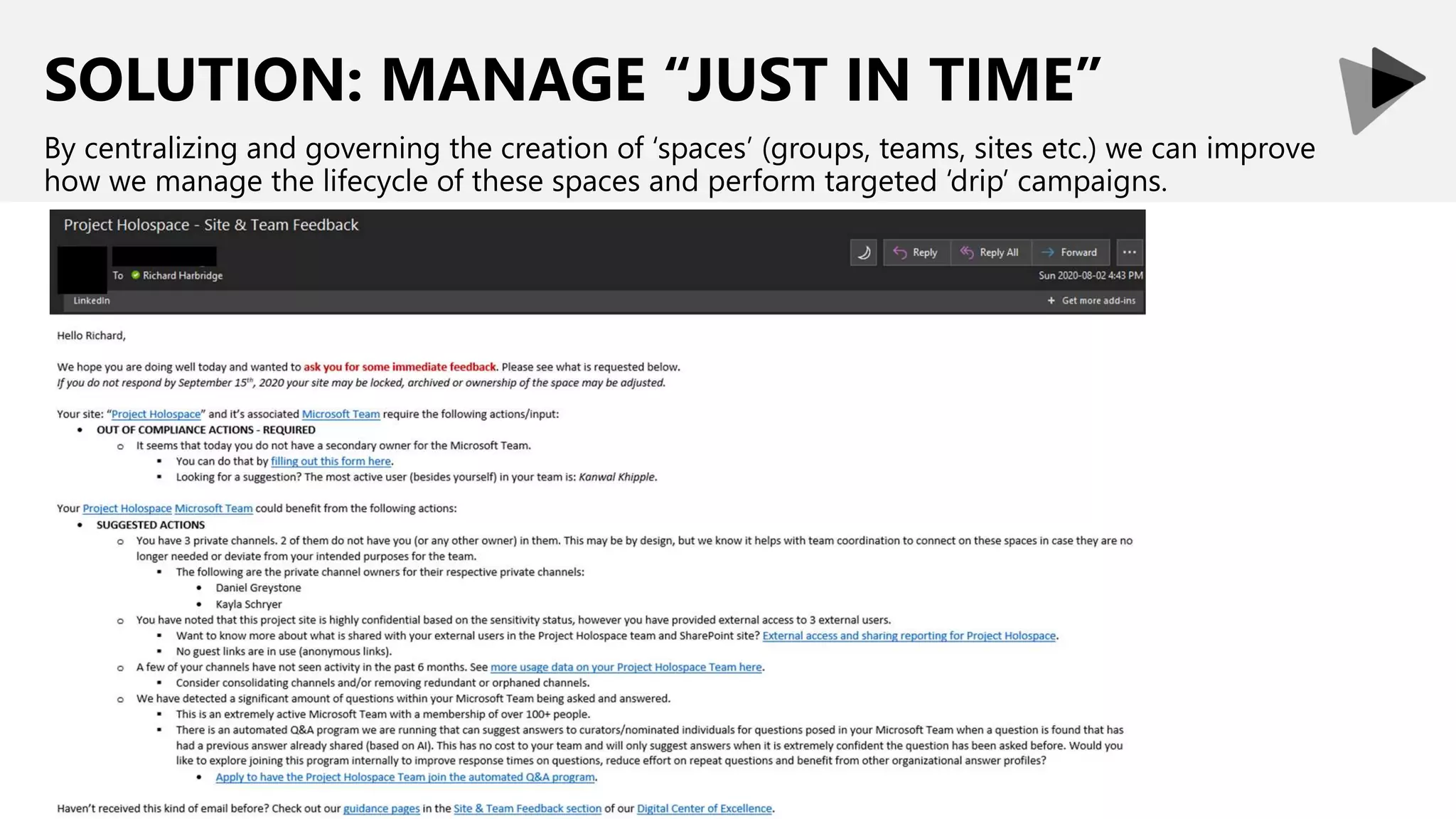 SOLUTION: MANAGE “JUST IN TIME”
By centralizing and governing the creation of ‘spaces’ (groups, teams, sites etc.) we can improve
how we manage the lifecycle of these spaces and perform targeted ‘drip’ campaigns.
 