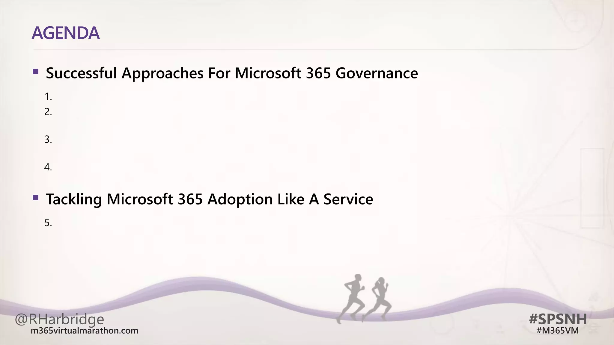 @RHarbridge #SPSNH
m365virtualmarathon.com #M365VM
AGENDA
 Successful Approaches For Microsoft 365 Governance
1.
2.
3.
4.
 Tackling Microsoft 365 Adoption Like A Service
5.
 