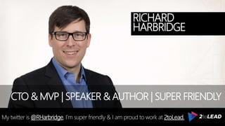 @RHarbridge #SPSNH
RICHARD
HARBRIDGE
My twitter is @RHarbridge, I’m super friendly & I am proud to work at 2toLead.
CTO & MVP | SPEAKER & AUTHOR | SUPER FRIENDLY
 