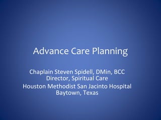 Advance Care Planning
Chaplain Steven Spidell, DMin, BCC
Director, Spiritual Care
Houston Methodist San Jacinto Hospital
Baytown, Texas
 