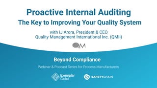 Beyond Compliance
Webinar & Podcast Series for Process Manufacturers
Proactive Internal Auditing
The Key to Improving Your Quality System
with IJ Arora, President & CEO
Quality Management International Inc. (QMII)
 
