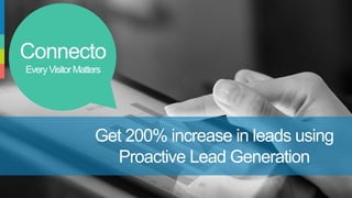 Connecto
EveryVisitorMatters
Get 200% increase in leads using
Proactive Lead Generation
 