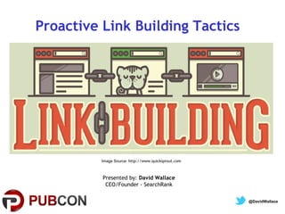 Proactive Link Building Tactics

Image Source: http://www.quicksprout.com

Presented by: David Wallace
CEO/Founder - SearchRank
@DavidWallace

 