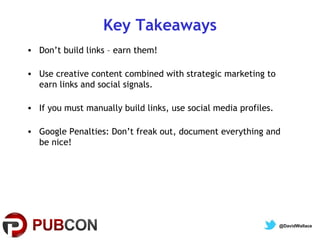 Key Takeaways
• Don’t build links – earn them!
• Use creative content combined with strategic marketing to
earn links and ...